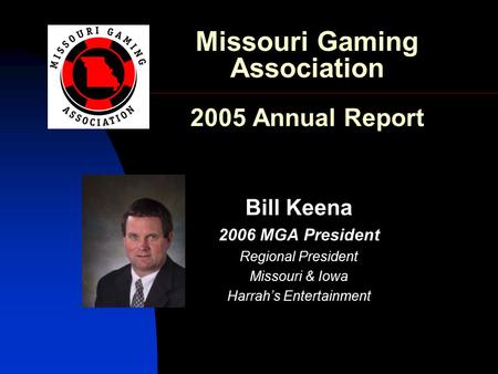 Missouri Gaming Association 2005 Annual Report Bill Keena 2006 MGA President Regional President Missouri & Iowa Harrah’s Entertainment.