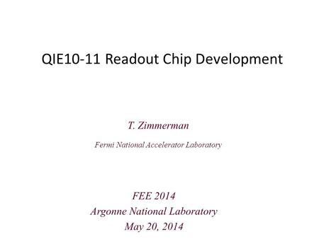 QIE10-11 Readout Chip Development T. Zimmerman Fermi National Accelerator Laboratory FEE 2014 Argonne National Laboratory May 20, 2014.