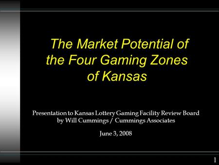 The Market Potential of the Four Gaming Zones of Kansas Presentation to Kansas Lottery Gaming Facility Review Board by Will Cummings / Cummings Associates.