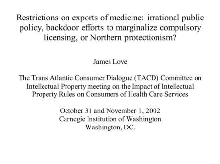 Restrictions on exports of medicine: irrational public policy, backdoor efforts to marginalize compulsory licensing, or Northern protectionism? James Love.