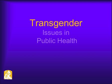 Transgender Issues in Public Health. Presentation objectives:  Participants will be able to define transgender and transexual  Participants will be.