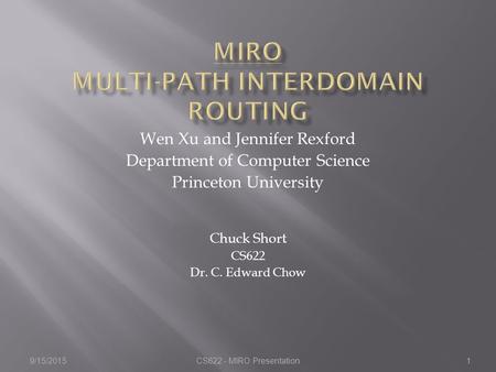 9/15/2015CS622 - MIRO Presentation1 Wen Xu and Jennifer Rexford Department of Computer Science Princeton University Chuck Short CS622 Dr. C. Edward Chow.
