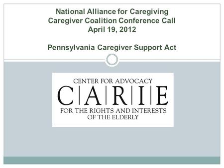 National Alliance for Caregiving Caregiver Coalition Conference Call April 19, 2012 Pennsylvania Caregiver Support Act.