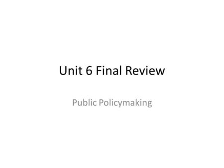 Unit 6 Final Review Public Policymaking. What is public policy? Laws and acts of the government that seek to – Fix social problems (high crime rates,