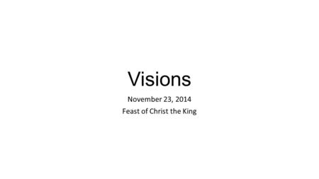 Visions November 23, 2014 Feast of Christ the King.