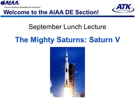 Welcome to the AIAA DE Section! September Lunch Lecture The Mighty Saturns: Saturn V.