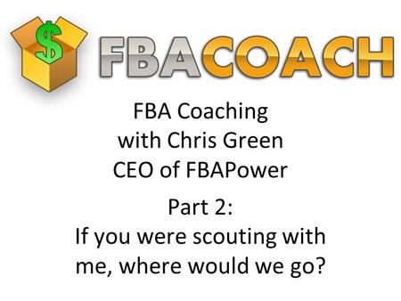 FBA Coaching with Chris Green CEO of FBAPower Part 2: If you were scouting with me, where would we go?