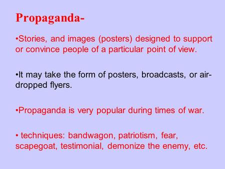 Propaganda- Stories, and images (posters) designed to support or convince people of a particular point of view. It may take the form of posters, broadcasts,