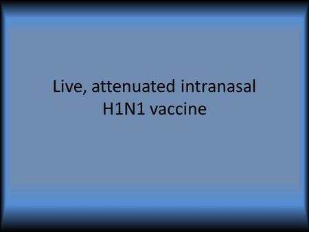 Live, attenuated intranasal H1N1 vaccine. Indications Healthy people 2-24 years old Those 25-49 and – Live with or care for infants younger than 6 months.