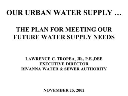 OUR URBAN WATER SUPPLY … THE PLAN FOR MEETING OUR FUTURE WATER SUPPLY NEEDS LAWRENCE C. TROPEA, JR., P.E.,DEE EXECUTIVE DIRECTOR RIVANNA WATER & SEWER.