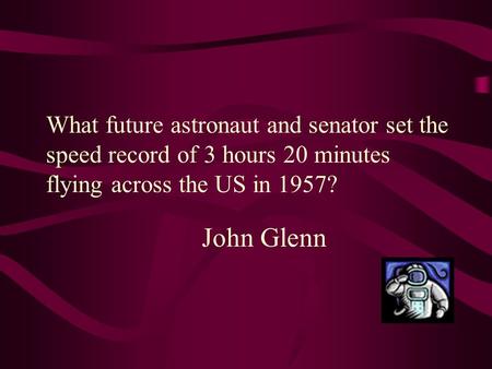 What future astronaut and senator set the speed record of 3 hours 20 minutes flying across the US in 1957? John Glenn.