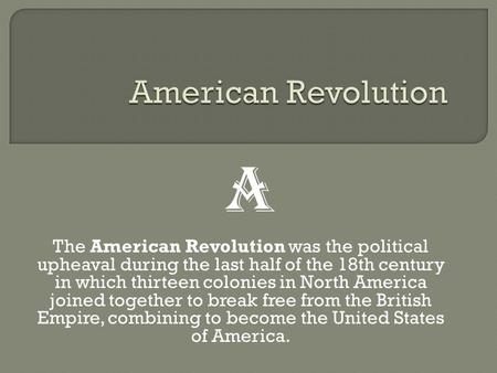 The American Revolution was the political upheaval during the last half of the 18th century in which thirteen colonies in North America joined together.