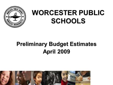 WORCESTER PUBLIC SCHOOLS Preliminary Budget Estimates April 2009.