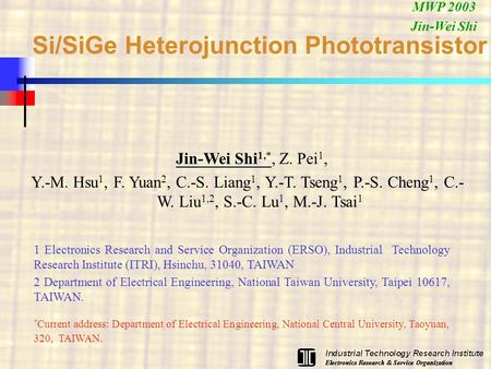 MWP 2003 Jin-Wei Shi Si/SiGe Heterojunction Phototransistor Jin-Wei Shi 1,*, Z. Pei 1, Y.-M. Hsu 1, F. Yuan 2, C.-S. Liang 1, Y.-T. Tseng 1, P.-S. Cheng.