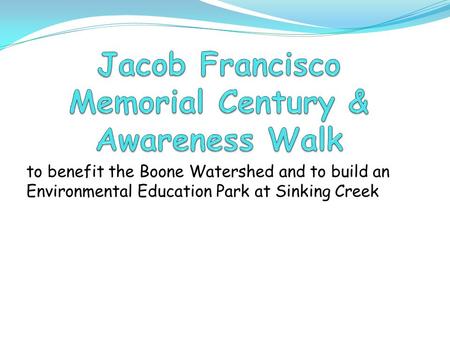 To benefit the Boone Watershed and to build an Environmental Education Park at Sinking Creek.