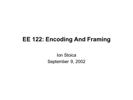 EE 122: Encoding And Framing Ion Stoica September 9, 2002.