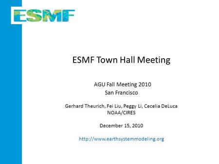 ESMF Town Hall Meeting AGU Fall Meeting 2010 San Francisco Gerhard Theurich, Fei Liu, Peggy Li, Cecelia DeLuca NOAA/CIRES December 15, 2010