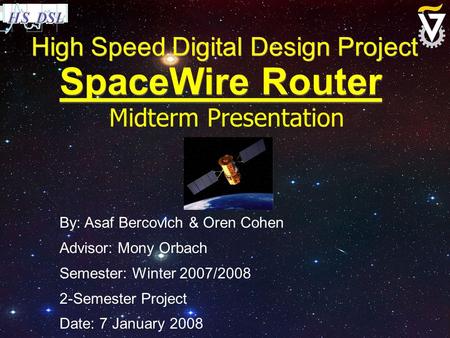 High Speed Digital Design Project SpaceWire Router By: Asaf Bercovich & Oren Cohen Advisor: Mony Orbach Semester: Winter 2007/2008 2-Semester Project Date: