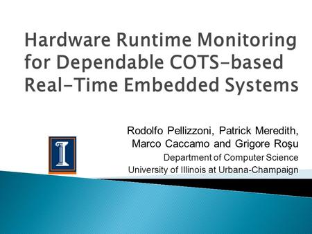 Rodolfo Pellizzoni, Patrick Meredith, Marco Caccamo and Grigore Roşu Department of Computer Science University of Illinois at Urbana-Champaign Hardware.