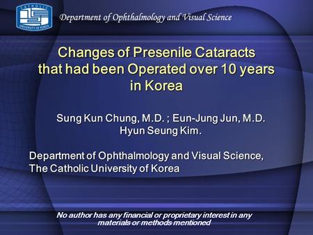Changes of Presenile Cataracts that had been Operated over 10 years in Korea Sung Kun Chung, M.D. ; Eun-Jung Jun, M.D. Hyun Seung Kim. Department of Ophthalmology.
