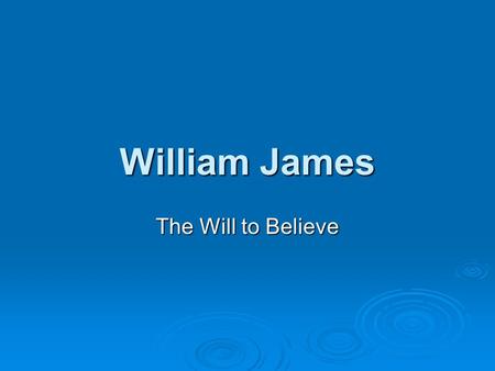 William James The Will to Believe. William James (1842-1910)  Professor at Harvard; one of the first truly original American philosophers  One of the.