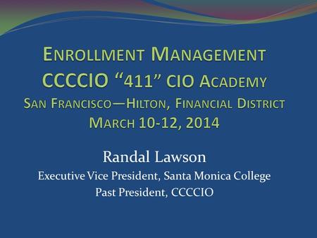 Randal Lawson Executive Vice President, Santa Monica College Past President, CCCCIO.