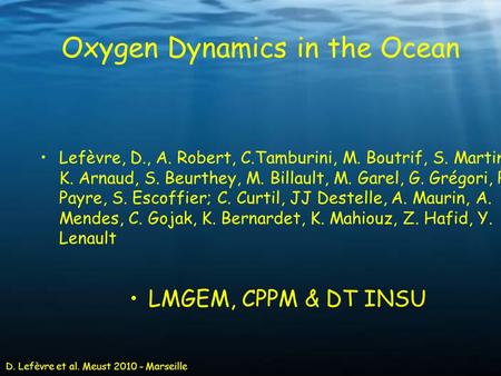 D. Lefèvre et al. Meust 2010 - Marseille Oxygen Dynamics in the Ocean Lefèvre, D., A. Robert, C.Tamburini, M. Boutrif, S. Martini K. Arnaud, S. Beurthey,