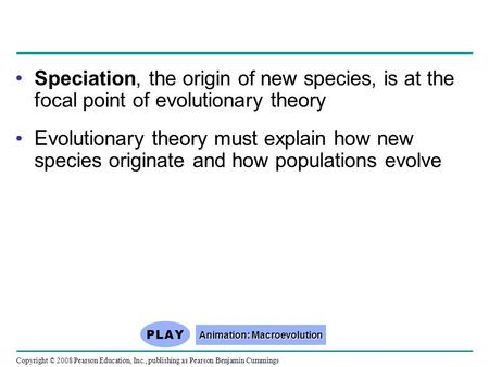 Copyright © 2008 Pearson Education, Inc., publishing as Pearson Benjamin Cummings Speciation, the origin of new species, is at the focal point of evolutionary.