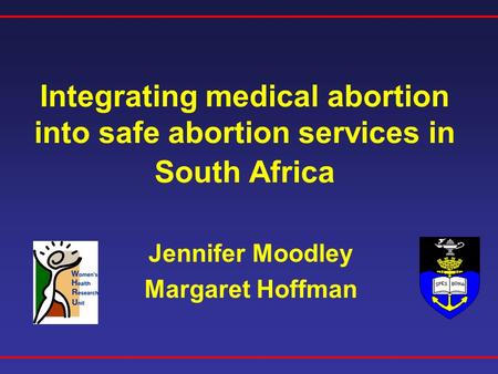 Integrating medical abortion into safe abortion services in South Africa Jennifer Moodley Margaret Hoffman.