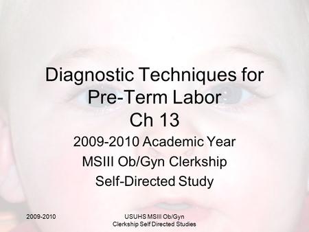 2009-2010USUHS MSIII Ob/Gyn Clerkship Self Directed Studies Diagnostic Techniques for Pre-Term Labor Ch 13 2009-2010 Academic Year MSIII Ob/Gyn Clerkship.