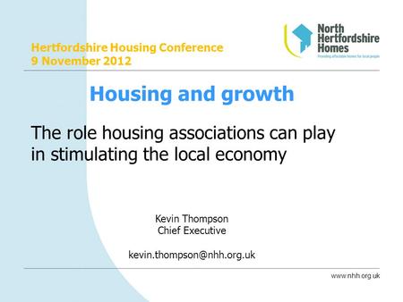 Www.nhh.org.uk Hertfordshire Housing Conference 9 November 2012 Housing and growth The role housing associations can play in stimulating the local economy.