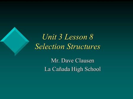 Unit 3 Lesson 8 Selection Structures Mr. Dave Clausen La Cañada High School.