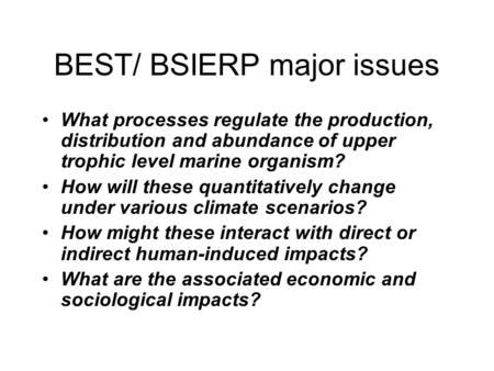 BEST/ BSIERP major issues What processes regulate the production, distribution and abundance of upper trophic level marine organism? How will these quantitatively.