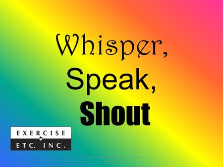 Whisper, Speak, Shout (C) 2014 by Exercise ETC Inc. All rights reserved.