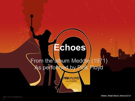 Echoes From the album Meddle (1971) As performed by Pink Floyd (Waters, Wright, Mason, Gilmour) 23:31  m.