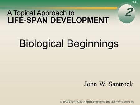 Slide 1 © 2008 The McGraw-Hill Companies, Inc. All rights reserved. LIFE-SPAN DEVELOPMENT 2 A Topical Approach to John W. Santrock Biological Beginnings.