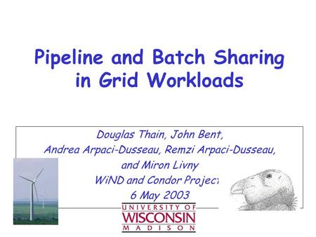 Douglas Thain, John Bent, Andrea Arpaci-Dusseau, Remzi Arpaci-Dusseau, and Miron Livny WiND and Condor Projects 6 May 2003 Pipeline and Batch Sharing in.