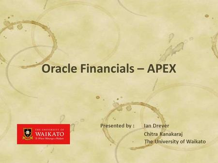 Oracle Financials – APEX Presented by : Ian Drever Chitra Kanakaraj The University of Waikato.