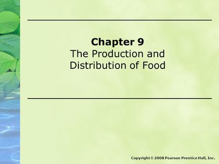 Chapter 9 The Production and Distribution of Food Copyright © 2008 Pearson Prentice Hall, Inc.