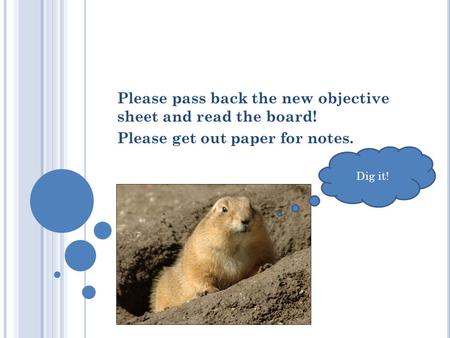 Please pass back the new objective sheet and read the board! Please get out paper for notes. Dig it!
