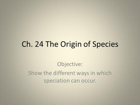 Ch. 24 The Origin of Species Objective: Show the different ways in which speciation can occur.