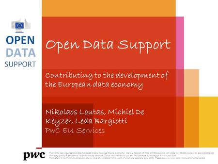 Open Data Support Contributing to the development of the European data economy Nikolaos Loutas, Michiel De Keyzer, Leda Bargiotti PwC EU Services PwC firms.