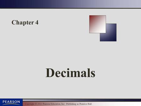 Copyright © 2011 Pearson Education, Inc. Publishing as Prentice Hall. Chapter 4 Decimals.