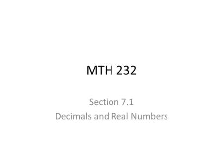 MTH 232 Section 7.1 Decimals and Real Numbers. Objectives 1.Define decimal numbers and represent them using manipulatives; 2.Write decimals in expanded.