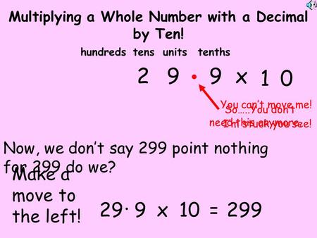 Make a move to the left! 29. 9 x 10 You can’t move me! I’m stuck you see! tensunitstenthshundreds 29. 9x10=299 Multiplying a Whole Number with a Decimal.