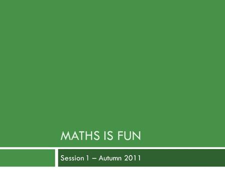 MATHS IS FUN Session 1 – Autumn 2011. Introduction What is it all about? When is it happening and how often?