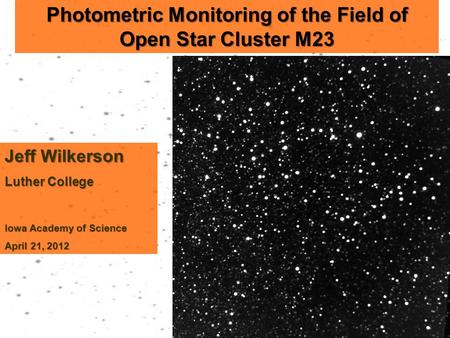 Photometric Monitoring of the Field of Open Star Cluster M23 Jeff Wilkerson Luther College Iowa Academy of Science April 21, 2012.