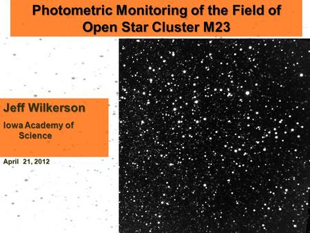 Photometric Monitoring of the Field of Open Star Cluster M23 Jeff Wilkerson Iowa Academy of Science April 21, 2012.