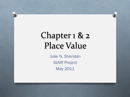 Chapter 1 & 2 Place Value Julie N. Sheridan StAIR Project May 2011.
