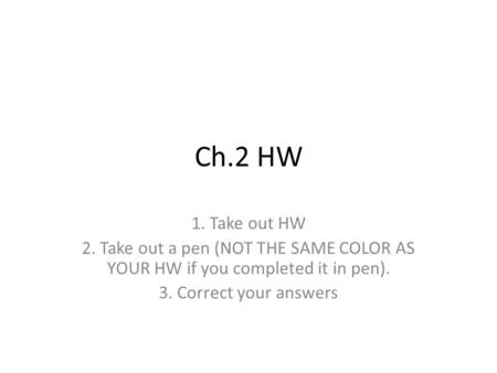 1. Take out HW 2. Take out a pen (NOT THE SAME COLOR AS YOUR HW if you completed it in pen). 3. Correct your answers Ch.2 HW.